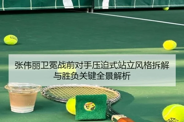 张伟丽卫冕战前对手压迫式站立风格拆解与胜负关键全景解析